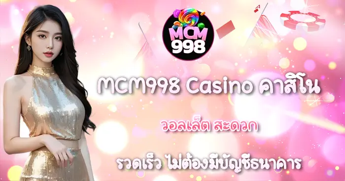 คาสิโนวอลเล็ต สะดวก รวดเร็ว MCM998 Casino ไม่ต้องมีบัญชีธนาคาร